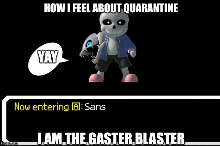 HOW I FEEL ABOUT QUARANTINE; YAY; I AM THE GASTER BLASTER | made w/ Imgflip meme maker