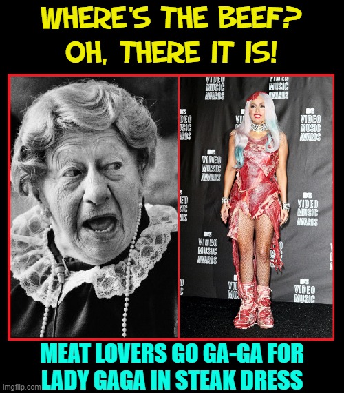 A Steak Dinner that Double for a Dress | WHERE'S THE BEEF?    OH, THERE IT IS! MEAT LOVERS GO GA-GA FOR    LADY GAGA IN STEAK DRESS | image tagged in vince vance,where's the beef,lady gaga,meat eaters,steak dinner,vegan memes | made w/ Imgflip meme maker