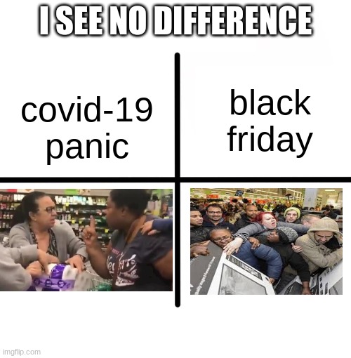 Blank Starter Pack Meme | I SEE NO DIFFERENCE; black friday; covid-19 panic | image tagged in memes,blank starter pack | made w/ Imgflip meme maker