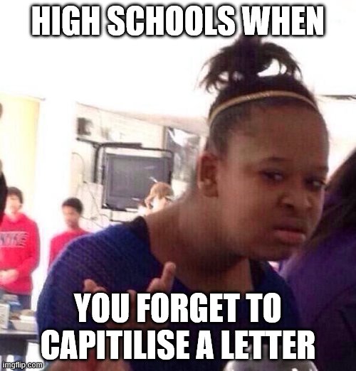 Black Girl Wat Meme | HIGH SCHOOLS WHEN; YOU FORGET TO CAPITILISE A LETTER | image tagged in memes,black girl wat | made w/ Imgflip meme maker