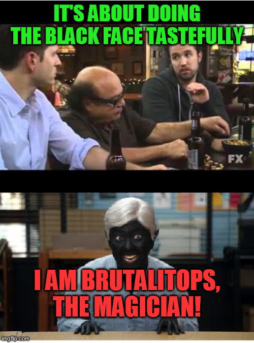 IT'S ABOUT DOING THE BLACK FACE TASTEFULLY; I AM BRUTALITOPS, THE MAGICIAN! | image tagged in community,it's always sunny,mac | made w/ Imgflip meme maker