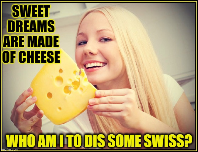 SWEET DREAMS ARE MADE OF CHEESE WHO AM I TO DIS SOME SWISS? | made w/ Imgflip meme maker
