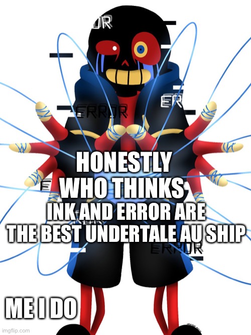 HONESTLY WHO THINKS; INK AND ERROR ARE THE BEST UNDERTALE AU SHIP; ME I DO | made w/ Imgflip meme maker