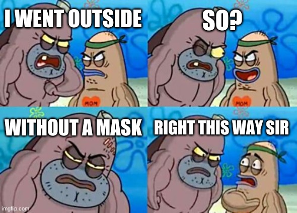 How Tough Are You Meme |  SO? I WENT OUTSIDE; WITHOUT A MASK; RIGHT THIS WAY SIR | image tagged in memes,how tough are you | made w/ Imgflip meme maker
