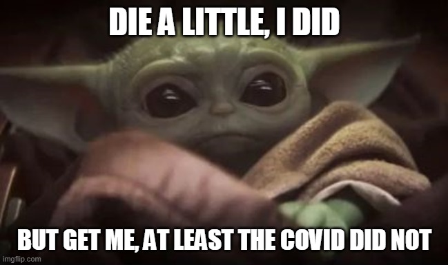 Die a little | DIE A LITTLE, I DID; BUT GET ME, AT LEAST THE COVID DID NOT | image tagged in baby yoda,covid-19 | made w/ Imgflip meme maker