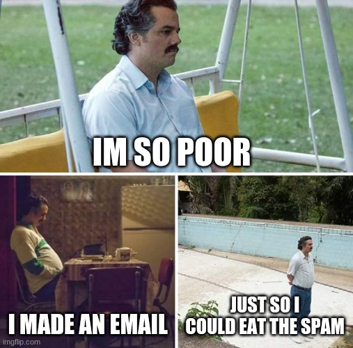 Sad Pablo Escobar | IM SO POOR; I MADE AN EMAIL; JUST SO I COULD EAT THE SPAM | image tagged in memes,sad pablo escobar | made w/ Imgflip meme maker