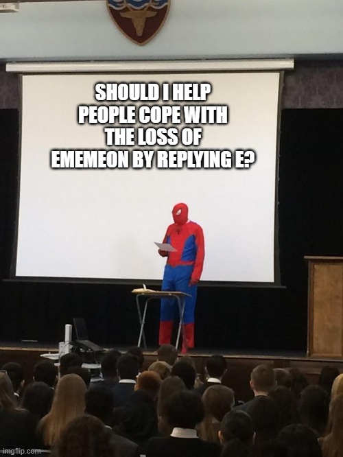 Spiderman Presentation | SHOULD I HELP PEOPLE COPE WITH THE LOSS OF EMEMEON BY REPLYING E? | image tagged in spiderman presentation | made w/ Imgflip meme maker