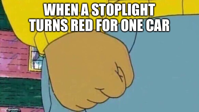 The anger is real | WHEN A STOPLIGHT TURNS RED FOR ONE CAR | image tagged in memes,arthur fist | made w/ Imgflip meme maker