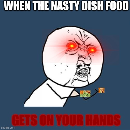 Y U No Meme | WHEN THE NASTY DISH FOOD; GETS ON YOUR HANDS | image tagged in memes,y u no | made w/ Imgflip meme maker