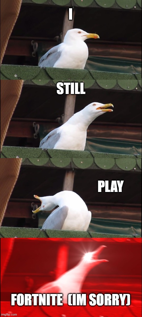 Inhaling Seagull Meme | I STILL PLAY FORTNITE  (IM SORRY) | image tagged in memes,inhaling seagull | made w/ Imgflip meme maker