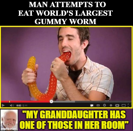 Guiness Book of World Records | MAN ATTEMPTS TO EAT WORLD'S LARGEST      GUMMY WORM "MY GRANDDAUGHTER HAS ONE OF THOSE IN HER ROOM" | image tagged in vince vance,gummy bears,worms,hide the pain harold,world record,food memes | made w/ Imgflip meme maker