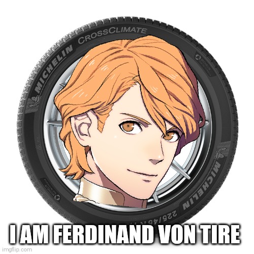 Ferdinand Von Tire | I AM FERDINAND VON TIRE | image tagged in ferdinand von tire | made w/ Imgflip meme maker