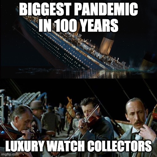 Titanic band | BIGGEST PANDEMIC IN 100 YEARS; LUXURY WATCH COLLECTORS | image tagged in titanic band | made w/ Imgflip meme maker