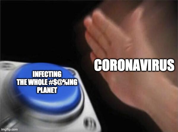 Blank Nut Button Meme | CORONAVIRUS; INFECTING THE WHOLE #$@%ING
PLANET | image tagged in memes,blank nut button | made w/ Imgflip meme maker