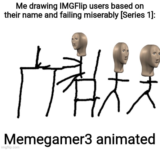 Blank White Template | Me drawing IMGFlip users based on their name and failing miserably [Series 1]:; Memegamer3 animated | image tagged in blank white template | made w/ Imgflip meme maker