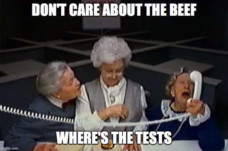 DON'T CARE ABOUT THE BEEF; WHERE'S THE TESTS | image tagged in testing | made w/ Imgflip meme maker