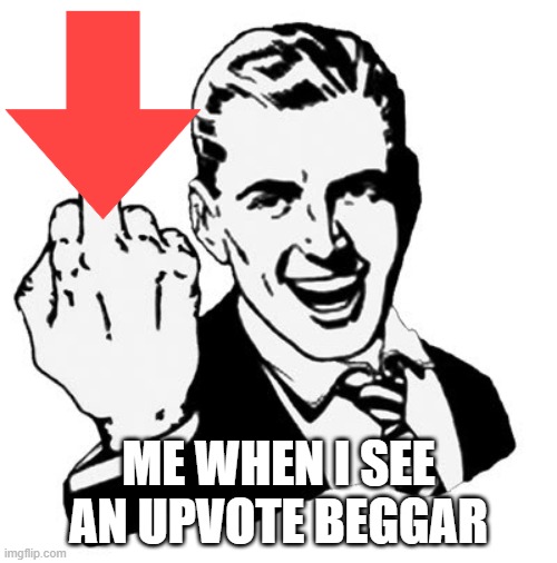 Me when I see an upvote beggar | ME WHEN I SEE AN UPVOTE BEGGAR | image tagged in memes,1950s middle finger,funny,so true memes | made w/ Imgflip meme maker