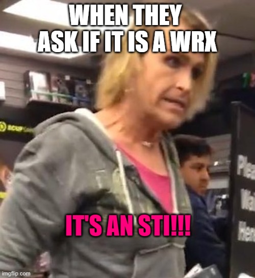 It's ma"am | WHEN THEY 
ASK IF IT IS A WRX; IT'S AN STI!!! | image tagged in it's maam | made w/ Imgflip meme maker