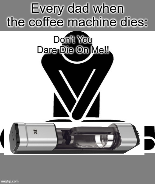 CPR | Every dad when the coffee machine dies:; Don't You Dare Die On Me!! | image tagged in cpr | made w/ Imgflip meme maker