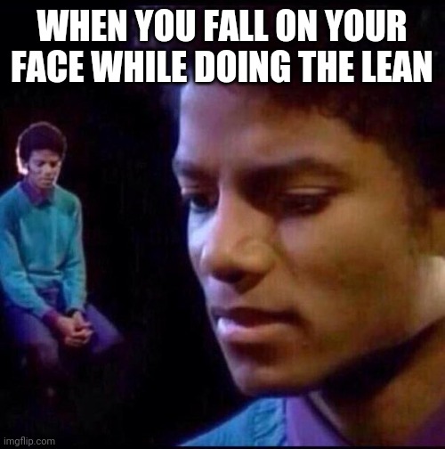Michael Jackson Thinking |  WHEN YOU FALL ON YOUR FACE WHILE DOING THE LEAN | image tagged in michael jackson thinking | made w/ Imgflip meme maker