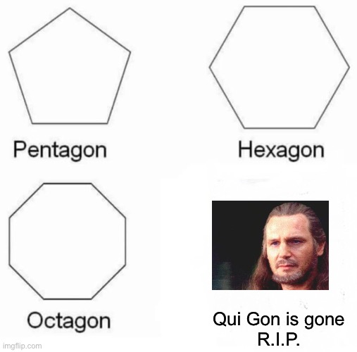 Pentagon Hexagon Octagon Meme | Qui Gon is gone
R.I.P. | image tagged in memes,pentagon hexagon octagon | made w/ Imgflip meme maker