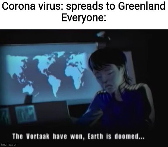 Vortaak have won | Corona virus: spreads to Greenland
Everyone: | image tagged in vortaak have won | made w/ Imgflip meme maker