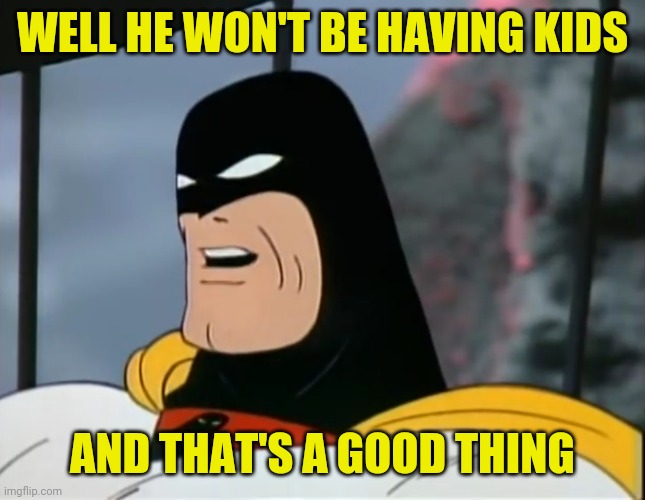 Space Ghost | WELL HE WON'T BE HAVING KIDS AND THAT'S A GOOD THING | image tagged in space ghost | made w/ Imgflip meme maker