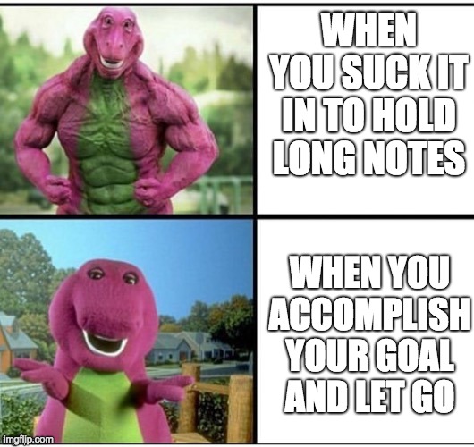 Ripped Barney | WHEN YOU SUCK IT IN TO HOLD LONG NOTES; WHEN YOU ACCOMPLISH YOUR GOAL AND LET GO | image tagged in ripped barney | made w/ Imgflip meme maker