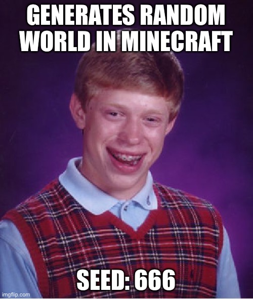 Uh oh 2 | GENERATES RANDOM WORLD IN MINECRAFT; SEED: 666 | image tagged in memes,bad luck brian,minecraft,seed,uh oh,funny | made w/ Imgflip meme maker