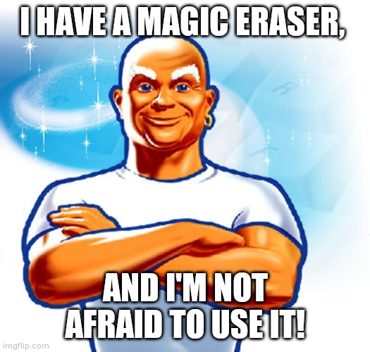 mr clean | I HAVE A MAGIC ERASER, AND I'M NOT AFRAID TO USE IT! | image tagged in mr clean | made w/ Imgflip meme maker