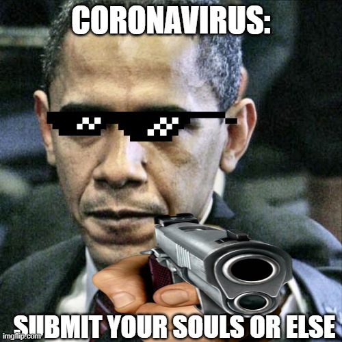 Pissed Off Obama | CORONAVIRUS:; SUBMIT YOUR SOULS OR ELSE | image tagged in memes,pissed off obama | made w/ Imgflip meme maker