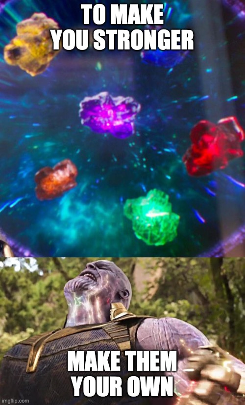 Thanos Infinity Stones | TO MAKE YOU STRONGER; MAKE THEM YOUR OWN | image tagged in thanos infinity stones | made w/ Imgflip meme maker