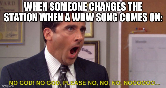 WHEN SOMEONE CHANGES THE STATION WHEN A WDW SONG COMES ON: | made w/ Imgflip meme maker