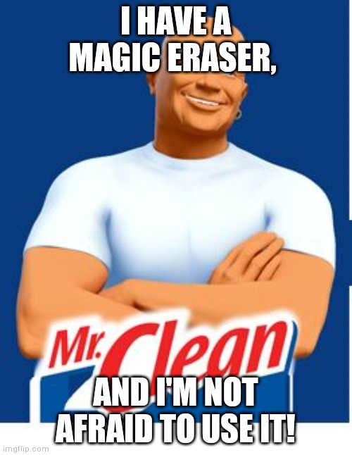 Mr clean | I HAVE A MAGIC ERASER, AND I'M NOT AFRAID TO USE IT! | image tagged in mr clean | made w/ Imgflip meme maker