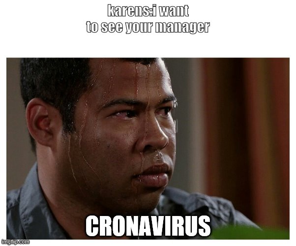 Jordan Peele Sweating | karens:i want to see your manager; CRONAVIRUS | image tagged in jordan peele sweating | made w/ Imgflip meme maker