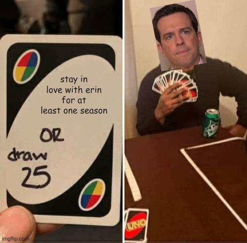 UNO Draw 25 Cards | stay in love with erin for at least one season | image tagged in memes,uno draw 25 cards | made w/ Imgflip meme maker
