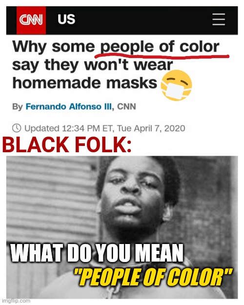 Racist Coronavirus News Reports From CNN About Face Masks | BLACK FOLK:; "PEOPLE OF COLOR"; WHAT DO YOU MEAN | image tagged in racist,cnn,coronavirus,liberal hypocrisy,media | made w/ Imgflip meme maker