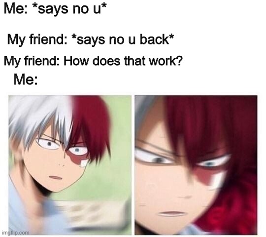 Todoroki | Me: *says no u*; My friend: *says no u back*; My friend: How does that work? Me: | image tagged in todoroki | made w/ Imgflip meme maker