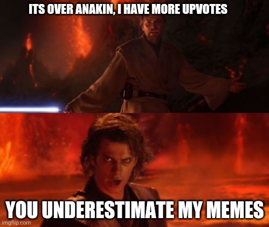 It's Over, Anakin, I Have the High Ground | ITS OVER ANAKIN, I HAVE MORE UPVOTES; YOU UNDERESTIMATE MY MEMES | image tagged in it's over anakin i have the high ground | made w/ Imgflip meme maker