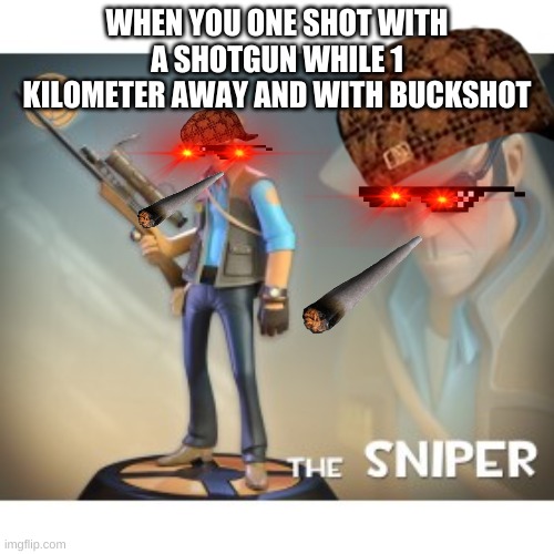 The Sniper TF2 meme | WHEN YOU ONE SHOT WITH A SHOTGUN WHILE 1 KILOMETER AWAY AND WITH BUCKSHOT | image tagged in the sniper tf2 meme | made w/ Imgflip meme maker