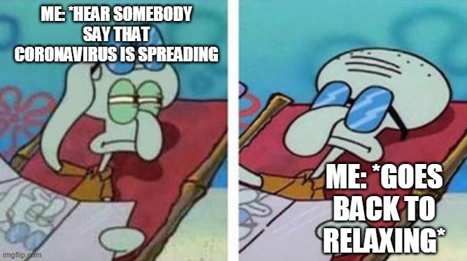 Squidward Don't Care | ME: *HEAR SOMEBODY SAY THAT CORONAVIRUS IS SPREADING; ME: *GOES BACK TO RELAXING* | image tagged in squidward don't care | made w/ Imgflip meme maker