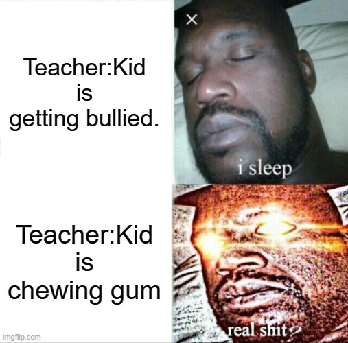 Sleeping Shaq | Teacher:Kid is getting bullied. Teacher:Kid is chewing gum | image tagged in memes,sleeping shaq | made w/ Imgflip meme maker
