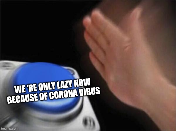 Blank Nut Button Meme | WE 'RE ONLY LAZY NOW BECAUSE OF CORONA VIRUS | image tagged in memes,blank nut button | made w/ Imgflip meme maker