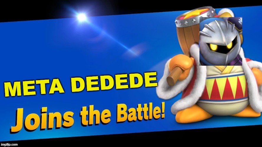 Fat boi and edgy boi merge! | META DEDEDE | image tagged in blank joins the battle,super smash bros,kirby,king dedede,meta knight,characters | made w/ Imgflip meme maker