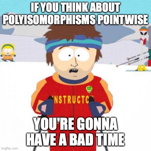 You're gonna have a bad time | IF YOU THINK ABOUT POLYISOMORPHISMS POINTWISE; YOU'RE GONNA HAVE A BAD TIME | image tagged in you're gonna have a bad time | made w/ Imgflip meme maker