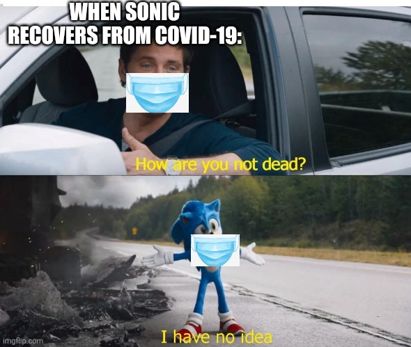 Sonic Has No Idea How He Survived Covid-19 | WHEN SONIC RECOVERS FROM COVID-19: | image tagged in sonic how are you not dead | made w/ Imgflip meme maker