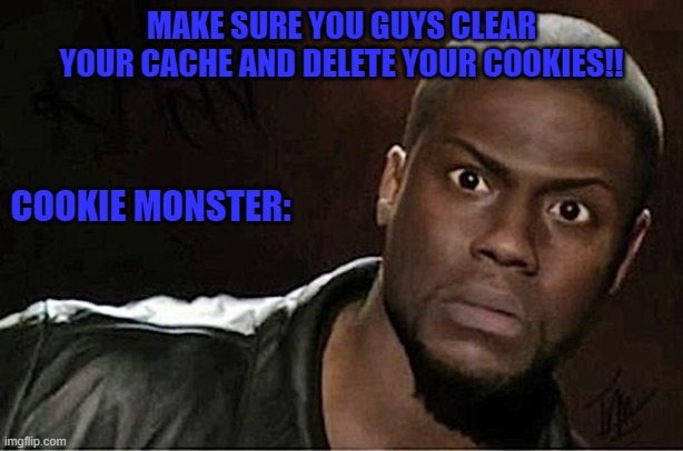 Kevin Hart Meme | MAKE SURE YOU GUYS CLEAR YOUR CACHE AND DELETE YOUR COOKIES!! COOKIE MONSTER: | image tagged in memes,kevin hart | made w/ Imgflip meme maker