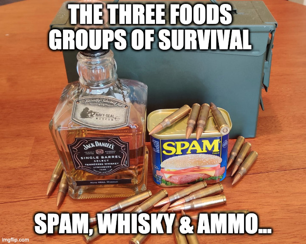 Three Food Groups | THE THREE FOODS GROUPS OF SURVIVAL; SPAM, WHISKY & AMMO... | image tagged in 'murica,survival,covid19,covid-19,covid 19 | made w/ Imgflip meme maker