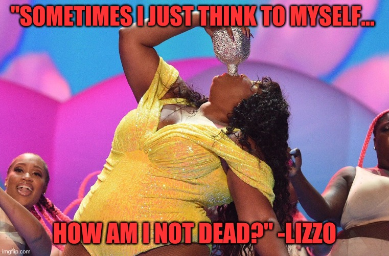 Lizzo tequila | "SOMETIMES I JUST THINK TO MYSELF... HOW AM I NOT DEAD?" -LIZZO | image tagged in lizzo tequila | made w/ Imgflip meme maker