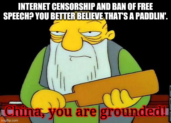 "China, you are grounded!" | INTERNET CENSORSHIP AND BAN OF FREE SPEECH? YOU BETTER BELIEVE THAT'S A PADDLIN'. China, you are grounded! | image tagged in memes,that's a paddlin',china,free speech,internet,politics | made w/ Imgflip meme maker